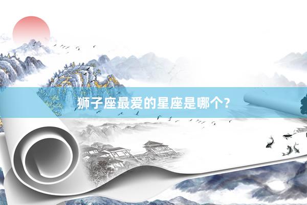 狮子座最爱的星座是哪个？
