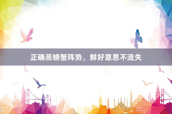 正确蒸螃蟹阵势,鲜好意思不流失